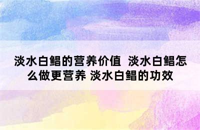 淡水白鲳的营养价值  淡水白鲳怎么做更营养 淡水白鲳的功效